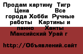 Продам картину “Тигр“ › Цена ­ 15 000 - Все города Хобби. Ручные работы » Картины и панно   . Ханты-Мансийский,Урай г.